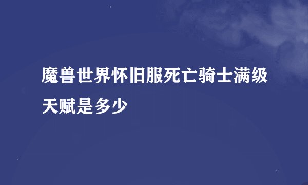 魔兽世界怀旧服死亡骑士满级天赋是多少