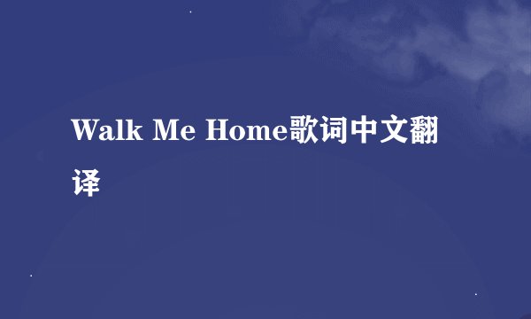 Walk Me Home歌词中文翻译