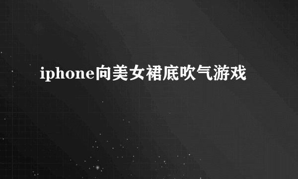 iphone向美女裙底吹气游戏