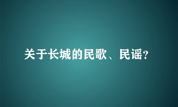关于长城的民歌、民谣？