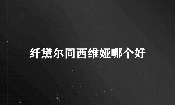 纤黛尔同西维娅哪个好