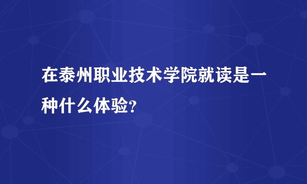 在泰州职业技术学院就读是一种什么体验？