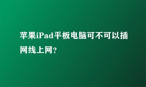 苹果iPad平板电脑可不可以插网线上网？