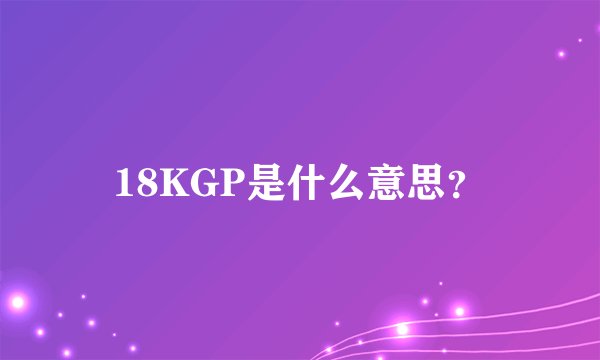 18KGP是什么意思？