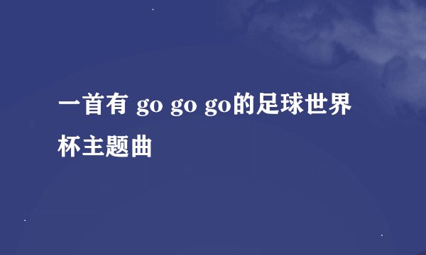 一首有 go go go的足球世界杯主题曲