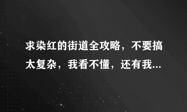求染红的街道全攻略，不要搞太复杂，我看不懂，还有我是手机ons玩，不要让我在游戏目录找攻略。来大神