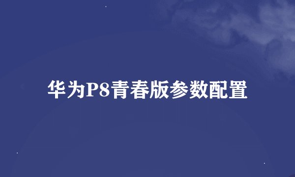 华为P8青春版参数配置