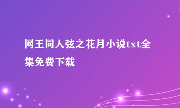 网王同人弦之花月小说txt全集免费下载