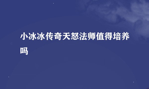 小冰冰传奇天怒法师值得培养吗