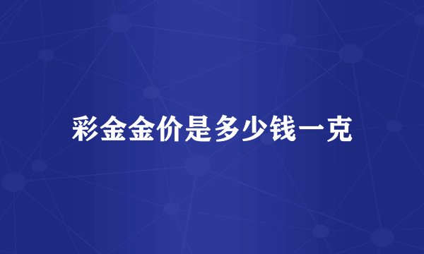 彩金金价是多少钱一克