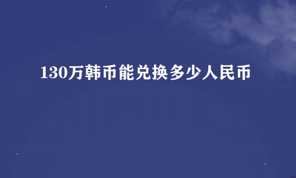 130万韩币能兑换多少人民币