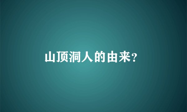 山顶洞人的由来？