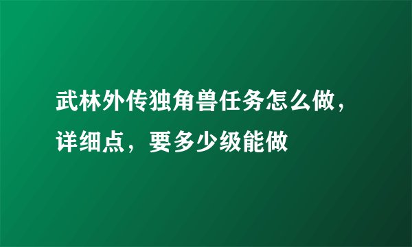 武林外传独角兽任务怎么做，详细点，要多少级能做