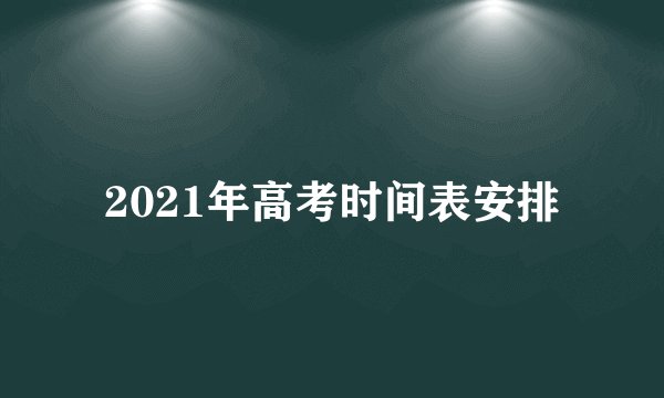 2021年高考时间表安排