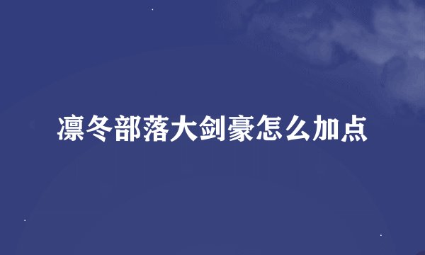 凛冬部落大剑豪怎么加点