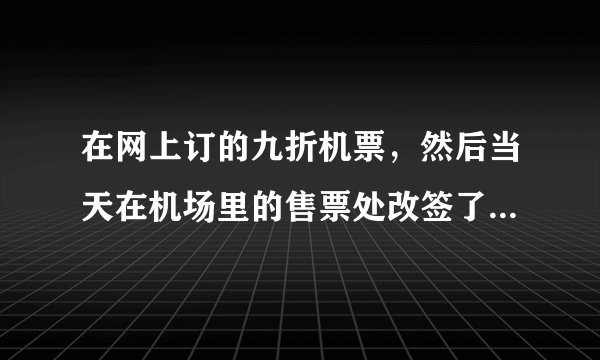 在网上订的九折机票，然后当天在机场里的售票处改签了下补了差价，请问改签完后网上查的到信息嘛?？