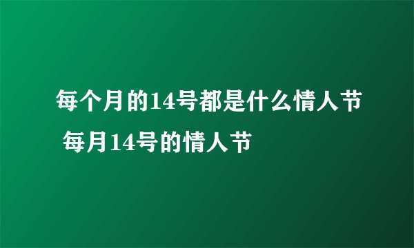 每个月的14号都是什么情人节 每月14号的情人节