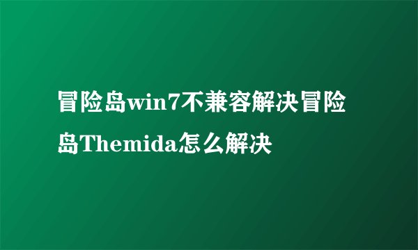 冒险岛win7不兼容解决冒险岛Themida怎么解决