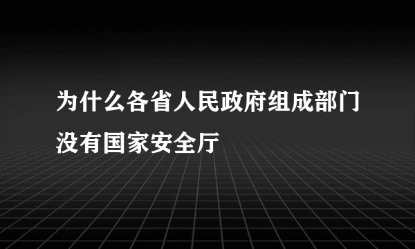 为什么各省人民政府组成部门没有国家安全厅