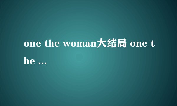 one the woman大结局 one the woman韩剧结局