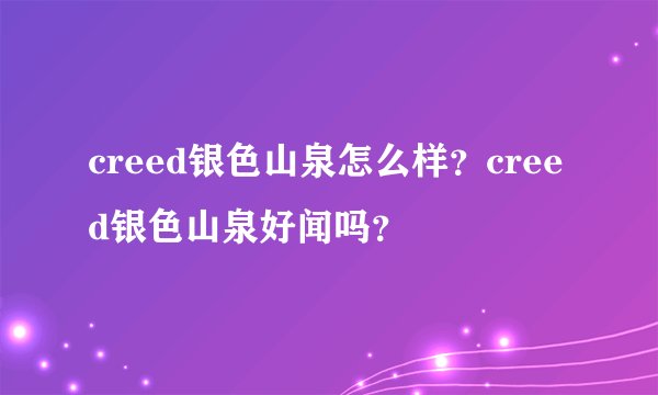 creed银色山泉怎么样？creed银色山泉好闻吗？