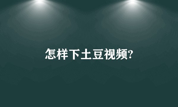 怎样下土豆视频?