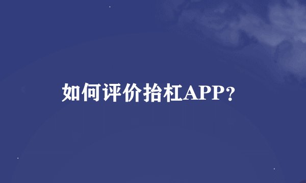 如何评价抬杠APP？