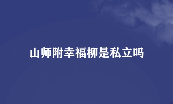 山师附幸福柳是私立吗