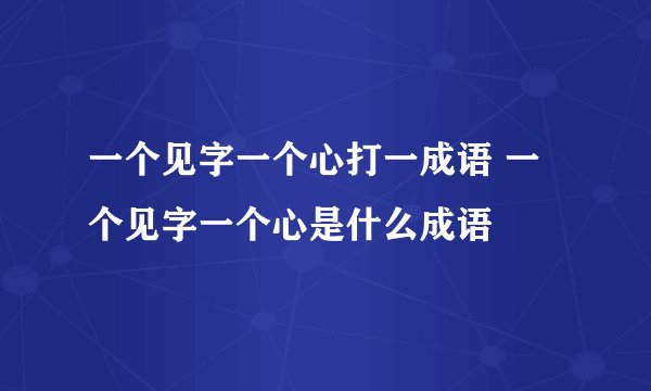 一个见字一个心打一成语 一个见字一个心是什么成语