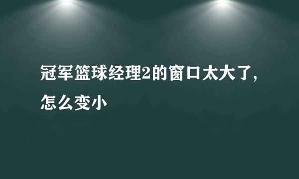 冠军篮球经理2的窗口太大了,怎么变小