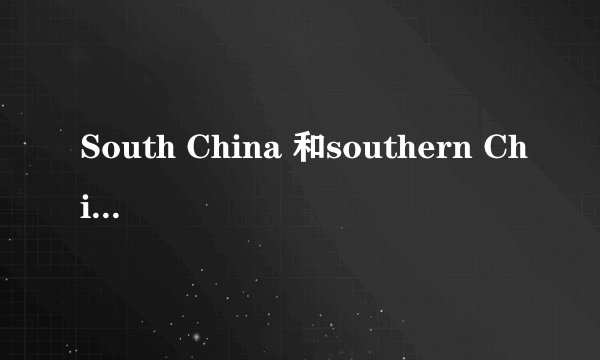 South China 和southern China有什么区别？