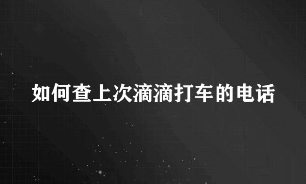 如何查上次滴滴打车的电话