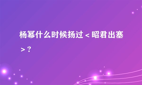 杨幂什么时候扬过＜昭君出塞＞？