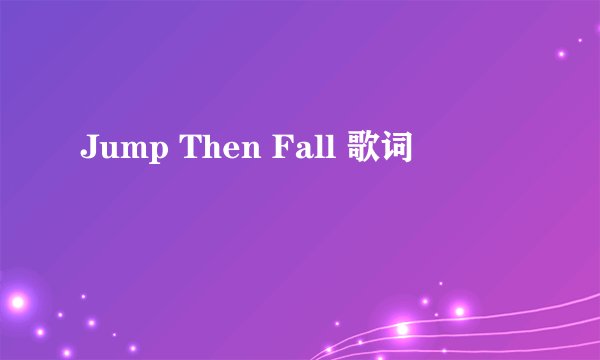 Jump Then Fall 歌词