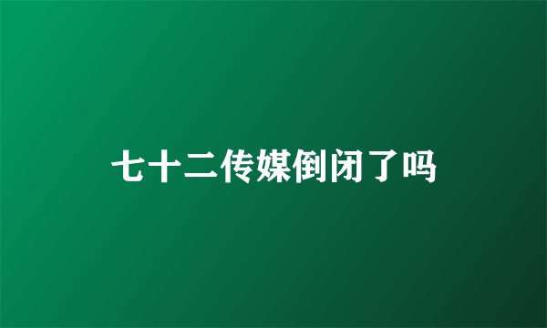 七十二传媒倒闭了吗
