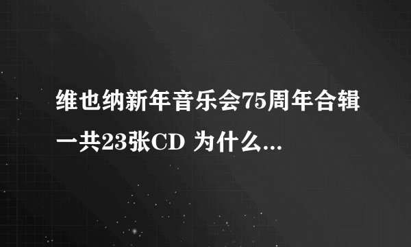 维也纳新年音乐会75周年合辑一共23张CD 为什么只卖600多元？正常的一年的音乐会都要过百 品质