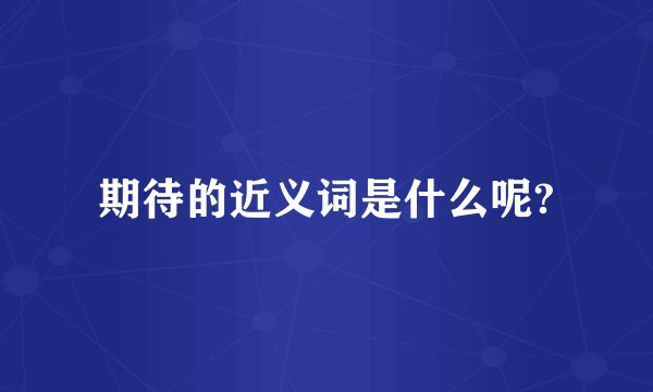 期待的近义词是什么呢?