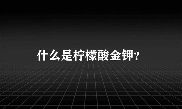 什么是柠檬酸金钾？
