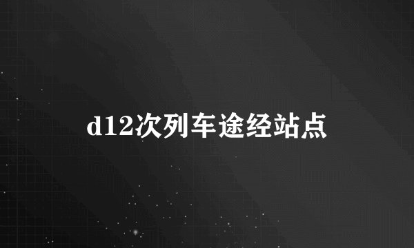 d12次列车途经站点