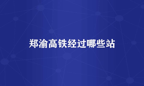 郑渝高铁经过哪些站