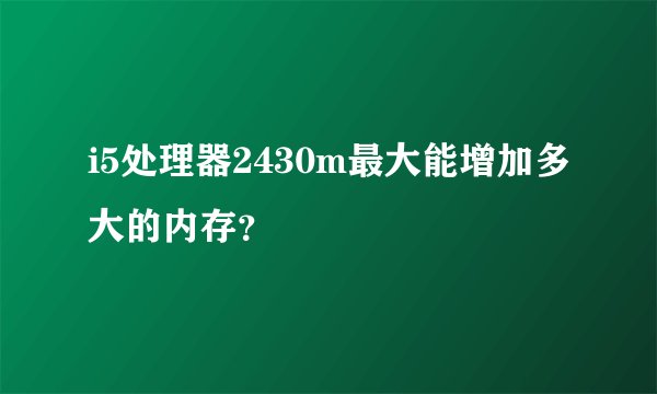 i5处理器2430m最大能增加多大的内存？