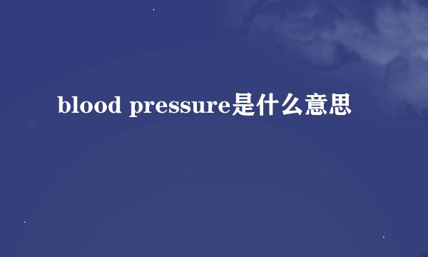 blood pressure是什么意思