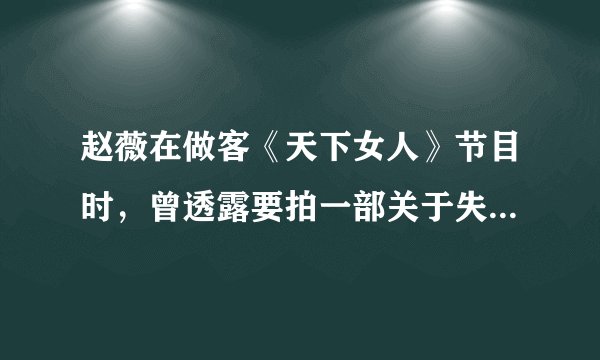赵薇在做客《天下女人》节目时，曾透露要拍一部关于失忆女孩的电影
