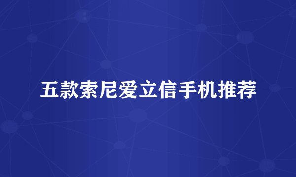五款索尼爱立信手机推荐