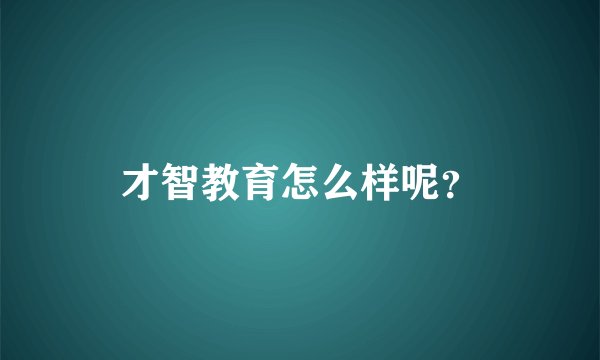 才智教育怎么样呢？