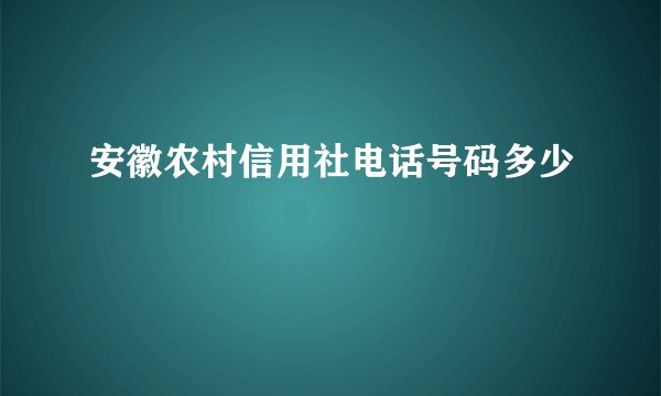 安徽农村信用社电话号码多少