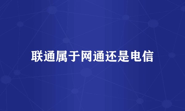 联通属于网通还是电信