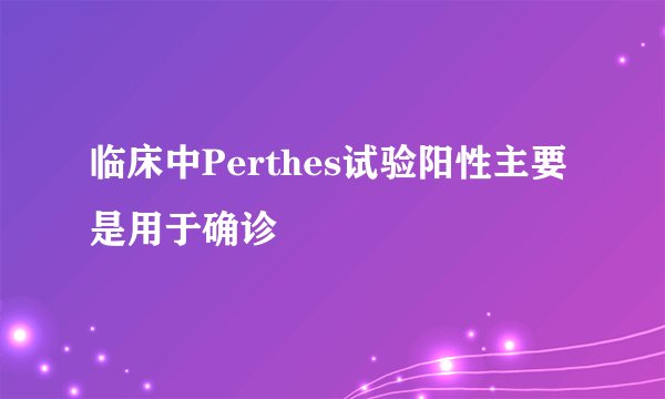 临床中Perthes试验阳性主要是用于确诊