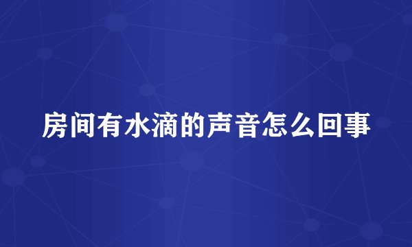 房间有水滴的声音怎么回事