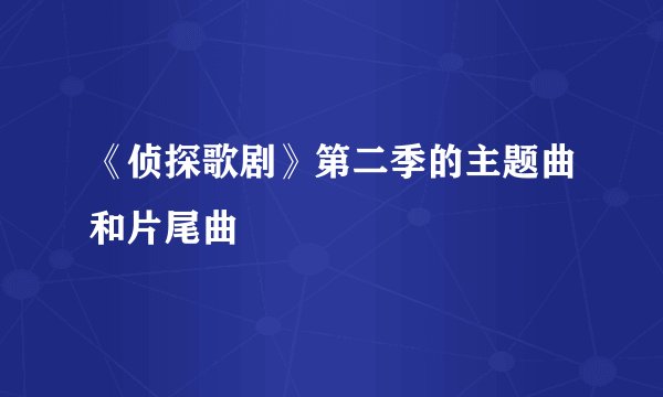 《侦探歌剧》第二季的主题曲和片尾曲